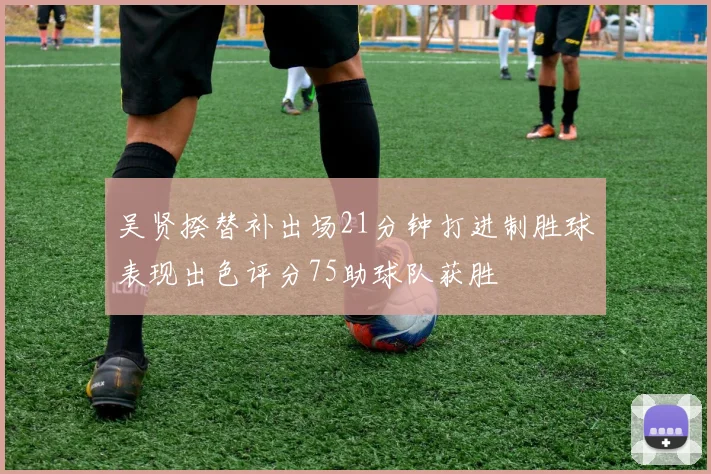 吴贤揆替补出场21分钟打进制胜球表现出色评分75助球队获胜