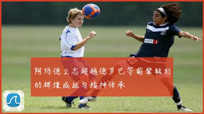 阿玛德立志超越德罗巴等前辈铭刻的辉煌成就与精神传承