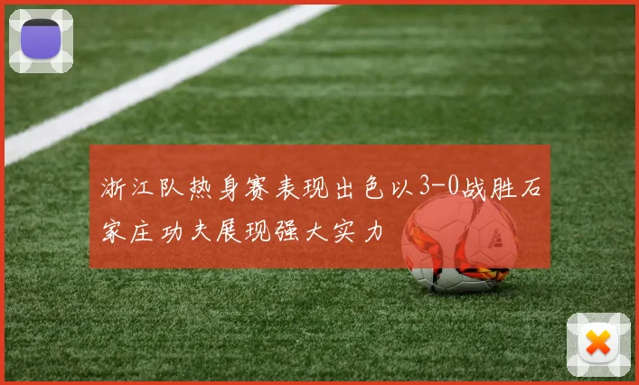 浙江队热身赛表现出色以3-0战胜石家庄功夫展现强大实力