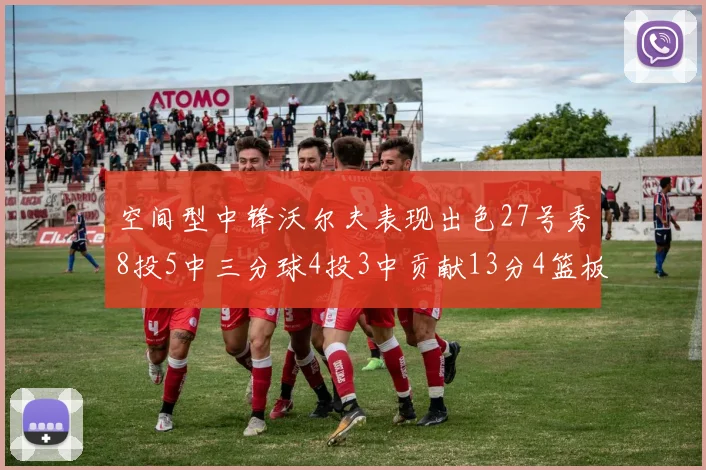 空间型中锋沃尔夫表现出色27号秀8投5中三分球4投3中贡献13分4篮板4助攻