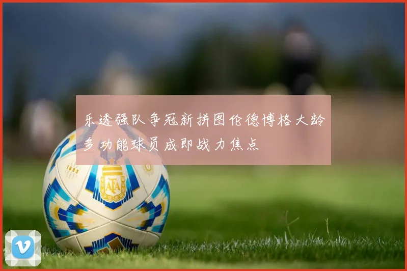 乐透强队争冠新拼图伦德博格大龄多功能球员成即战力焦点
