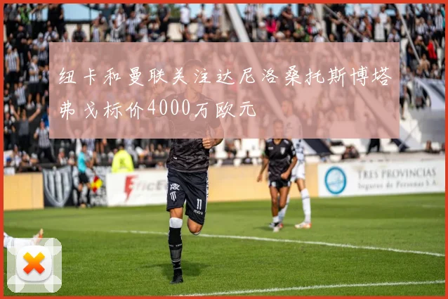 纽卡和曼联关注达尼洛桑托斯博塔弗戈标价4000万欧元