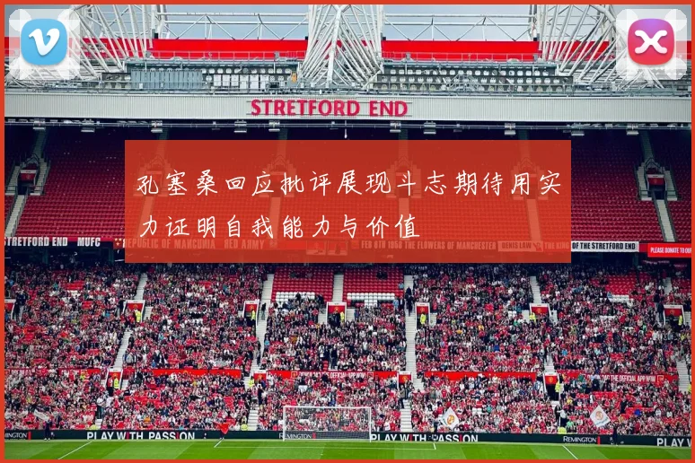 孔塞桑回应批评展现斗志期待用实力证明自我能力与价值