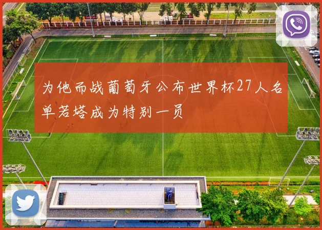 为他而战葡萄牙公布世界杯27人名单若塔成为特别一员