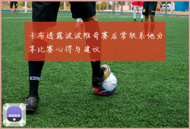 卡布透露波波维奇赛后常联系他分享比赛心得与建议
