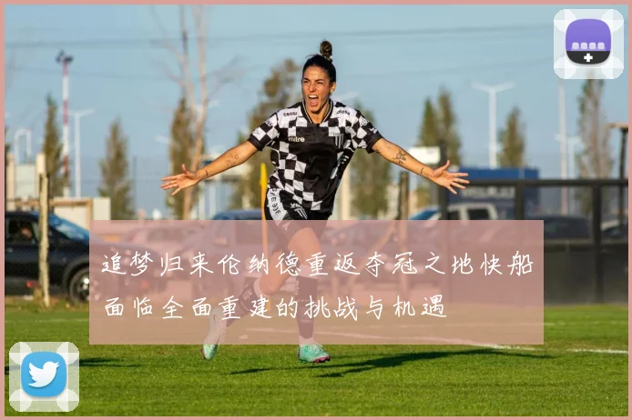追梦归来伦纳德重返夺冠之地快船面临全面重建的挑战与机遇
