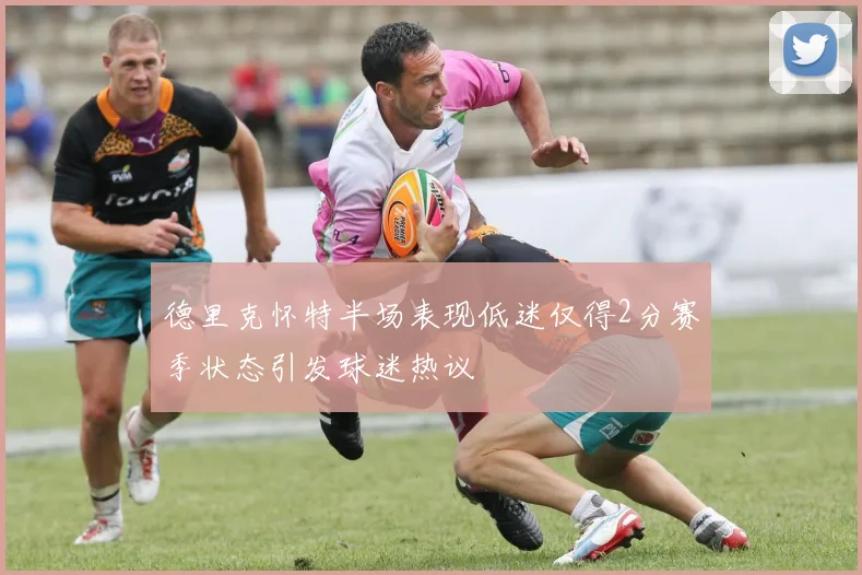 德里克怀特半场表现低迷仅得2分赛季状态引发球迷热议