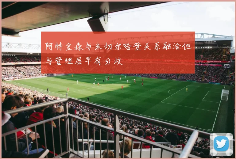 阿特金森与米切尔哈登关系融洽但与管理层早有分歧