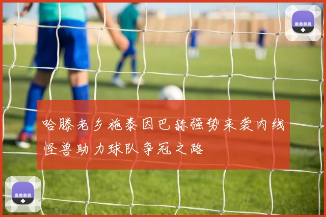 哈滕老乡施泰因巴赫强势来袭内线怪兽助力球队争冠之路